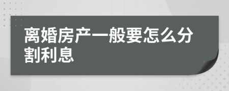 离婚房产一般要怎么分割利息