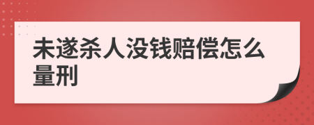 未遂杀人没钱赔偿怎么量刑