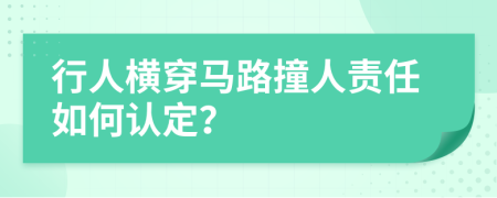 行人横穿马路撞人责任如何认定？