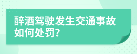 醉酒驾驶发生交通事故如何处罚？