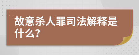 故意杀人罪司法解释是什么？