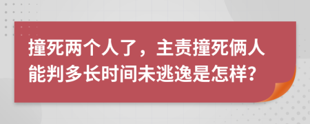 撞死两个人了，主责撞死俩人能判多长时间未逃逸是怎样？