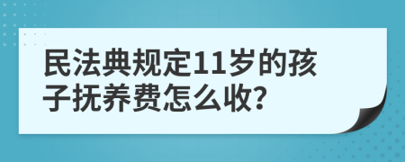 民法典规定11岁的孩子抚养费怎么收？