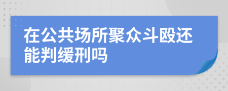 在公共场所聚众斗殴还能判缓刑吗