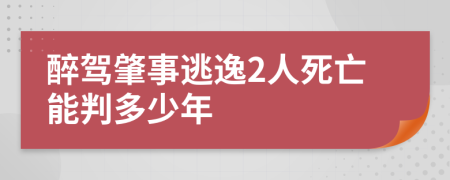 醉驾肇事逃逸2人死亡能判多少年