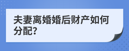 夫妻离婚婚后财产如何分配？