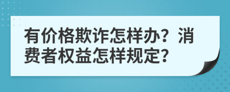 有价格欺诈怎样办？消费者权益怎样规定？