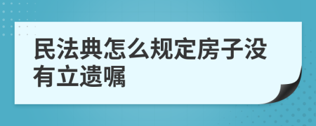 民法典怎么规定房子没有立遗嘱