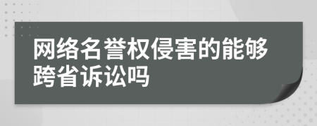 网络名誉权侵害的能够跨省诉讼吗