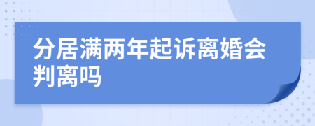 分居满两年起诉离婚会判离吗