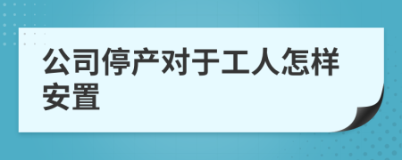 公司停产对于工人怎样安置