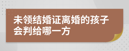 未领结婚证离婚的孩子会判给哪一方