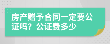 房产赠予合同一定要公证吗？公证费多少