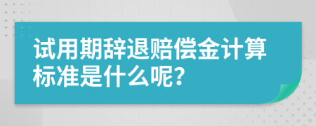 试用期辞退赔偿金计算标准是什么呢？