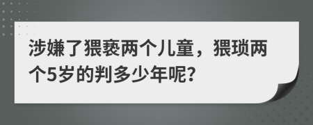 涉嫌了猥亵两个儿童，猥琐两个5岁的判多少年呢？