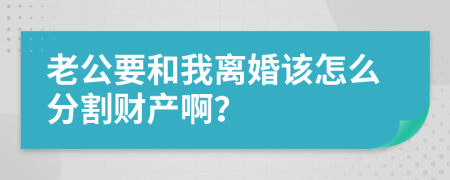 老公要和我离婚该怎么分割财产啊？