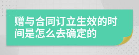 赠与合同订立生效的时间是怎么去确定的