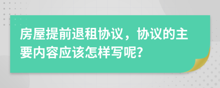 房屋提前退租协议，协议的主要内容应该怎样写呢？