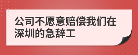 公司不愿意赔偿我们在深圳的急辞工