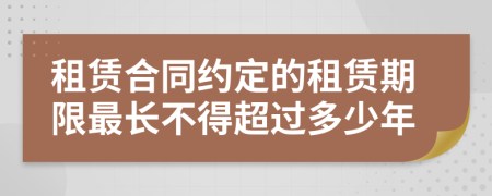 租赁合同约定的租赁期限最长不得超过多少年