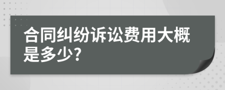 合同纠纷诉讼费用大概是多少?