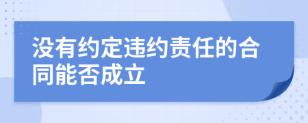 没有约定违约责任的合同能否成立