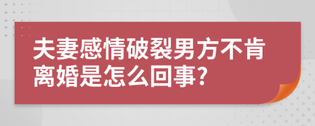夫妻感情破裂男方不肯离婚是怎么回事?