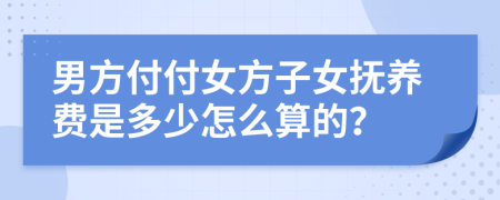 男方付付女方子女抚养费是多少怎么算的？