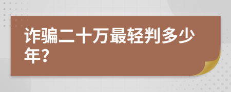 诈骗二十万最轻判多少年？