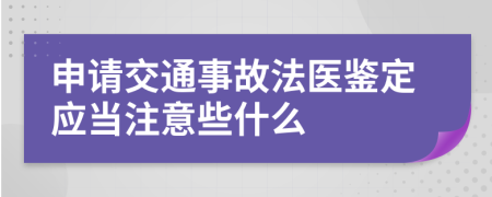 申请交通事故法医鉴定应当注意些什么