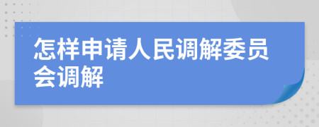 怎样申请人民调解委员会调解