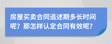 房屋买卖合同追述期多长时间呢？那怎样认定合同有效呢？