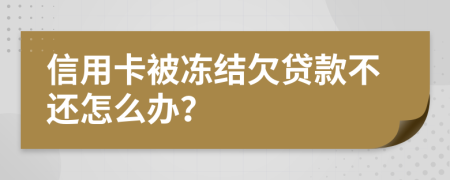 信用卡被冻结欠贷款不还怎么办？