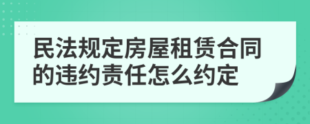 民法规定房屋租赁合同的违约责任怎么约定