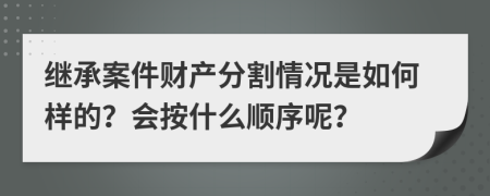 继承案件财产分割情况是如何样的？会按什么顺序呢？