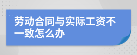 劳动合同与实际工资不一致怎么办