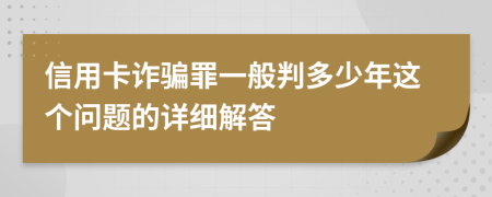 信用卡诈骗罪一般判多少年这个问题的详细解答