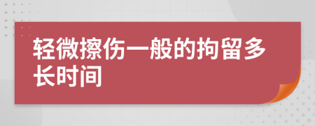 轻微擦伤一般的拘留多长时间