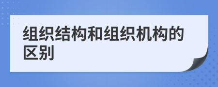 组织结构和组织机构的区别