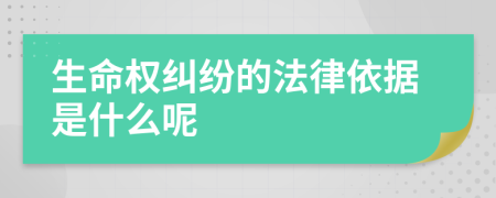 生命权纠纷的法律依据是什么呢
