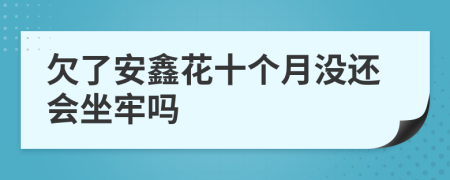 欠了安鑫花十个月没还会坐牢吗