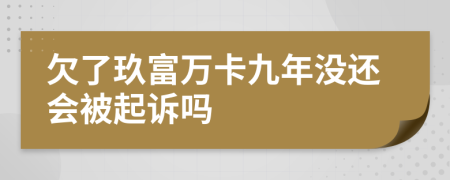 欠了玖富万卡九年没还会被起诉吗