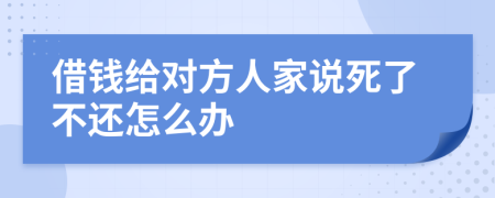 借钱给对方人家说死了不还怎么办