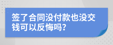 签了合同没付款也没交钱可以反悔吗？