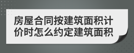 房屋合同按建筑面积计价时怎么约定建筑面积