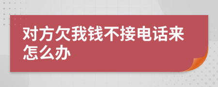 对方欠我钱不接电话来怎么办