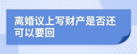 离婚议上写财产是否还可以要回