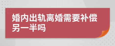 婚内出轨离婚需要补偿另一半吗