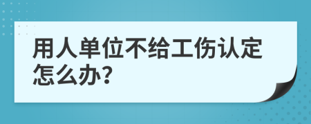 用人单位不给工伤认定怎么办？