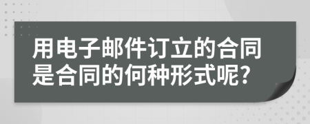 用电子邮件订立的合同是合同的何种形式呢?